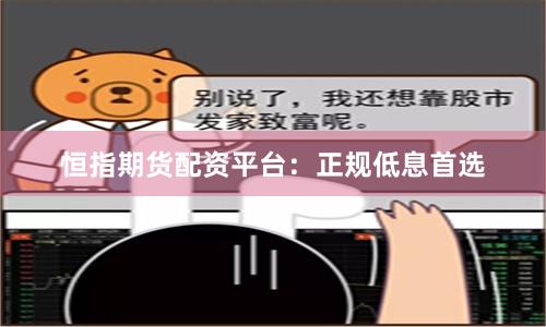 恒指期货配资平台:正规低息首选