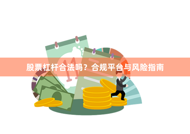 股票杠杆合法吗?合规平台与风险指南